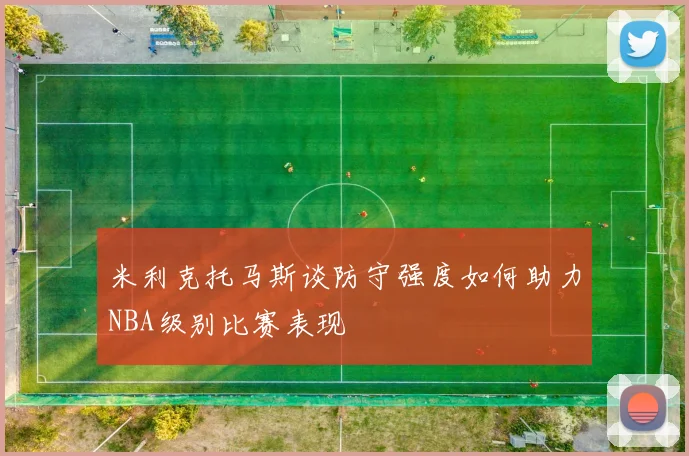 米利克托马斯谈防守强度如何助力NBA级别比赛表现