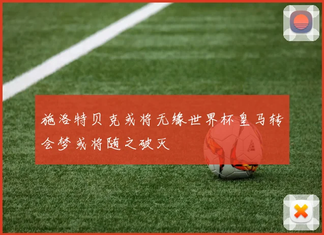 施洛特贝克或将无缘世界杯皇马转会梦或将随之破灭