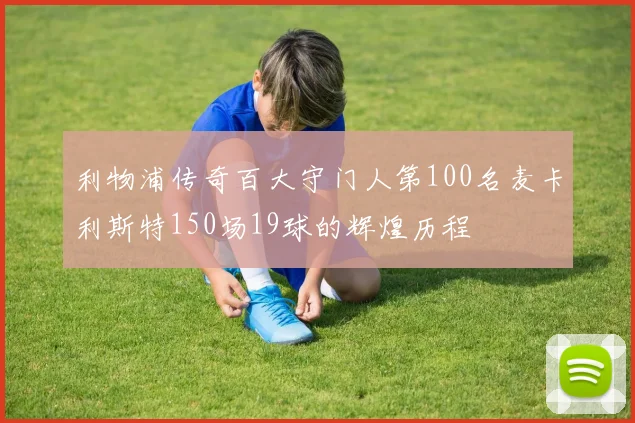 利物浦传奇百大守门人第100名麦卡利斯特150场19球的辉煌历程