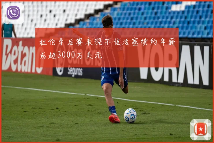 杜伦季后赛表现不佳活塞续约年薪或超3000万美元
