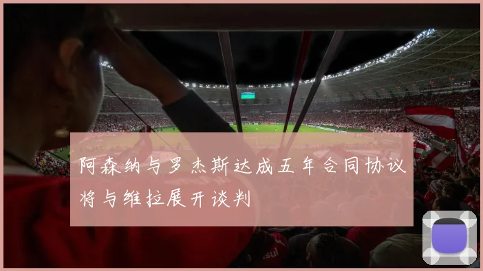 阿森纳与罗杰斯达成五年合同协议将与维拉展开谈判
