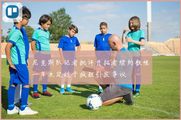 尼克斯队记者批评开拓者续约教练一年决定过于疯狂引发争议